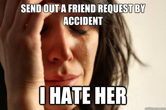 send out a friend request by accident i hate her  First World Problems