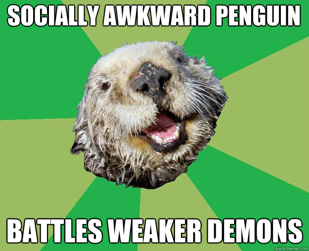 Socially awkward penguin  battles weaker demons  OCD Otter