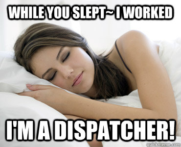 While you slept~ i worked I'm a Dispatcher!  Sleep Meme