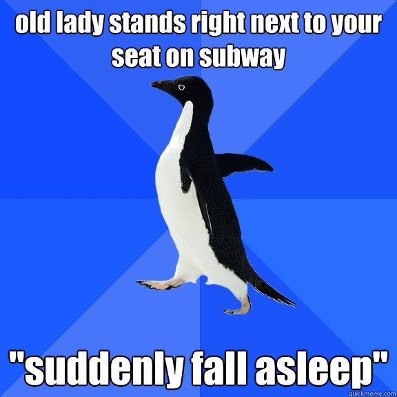 old lady stands right next to your seat on subway 