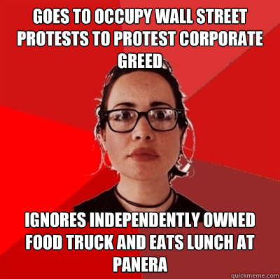 Goes to Occupy Wall Street protests to protest corporate greed   ignores independently owned food truck and eats lunch at Panera  Liberal Douche Garofalo