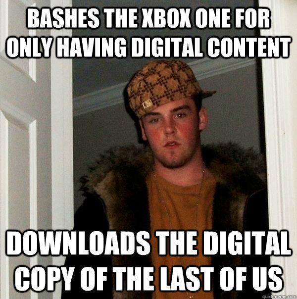 Bashes the Xbox One for only having digital content Downloads the digital copy of The Last of Us - Bashes the Xbox One for only having digital content Downloads the digital copy of The Last of Us  Scumbag steve on gaming