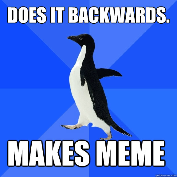 Does it backwards. Makes Meme  Socially Awkward Penguin
