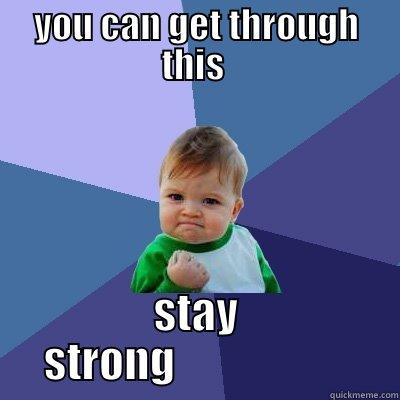 stay strong - YOU CAN GET THROUGH THIS  STAY STRONG                     Success Kid