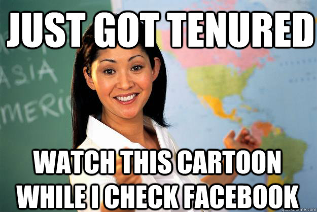 Just got tenured Watch this cartoon while I check Facebook  Unhelpful High School Teacher