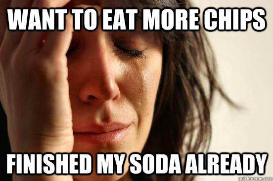 want to eat more chips finished my soda already - want to eat more chips finished my soda already  First World Problems
