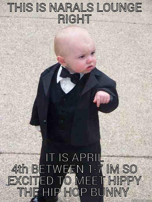 THIS IS NARALS LOUNGE RIGHT IT IS APRIL 4TH BETWEEN 1-7 IM SO EXCITED TO MEET HIPPY THE HIP HOP BUNNY  Baby Godfather