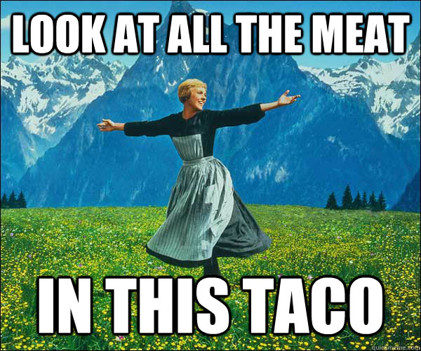 look at all the meat in this taco  Look At All The Fucks I Give
