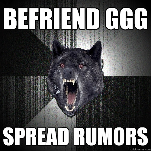 Befriend GGG Spread rumors  Insanity Wolf