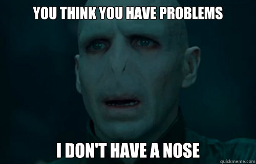 You think you have problems I Don't have a nose - You think you have problems I Don't have a nose  Voldemort has problems