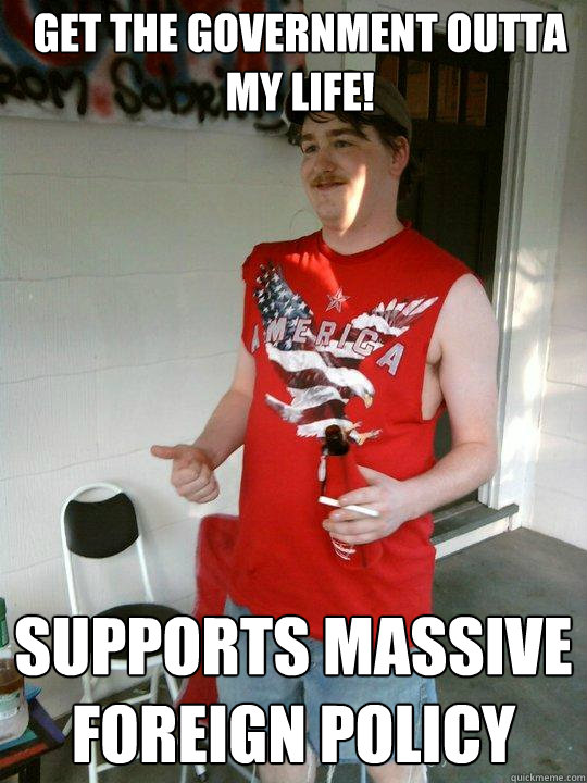 Get the government outta my life! Supports massive foreign policy  Redneck Randal