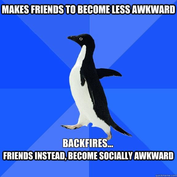 Makes friends to become less awkward backfires... friends instead, become socially awkward   Socially Awkward Penguin