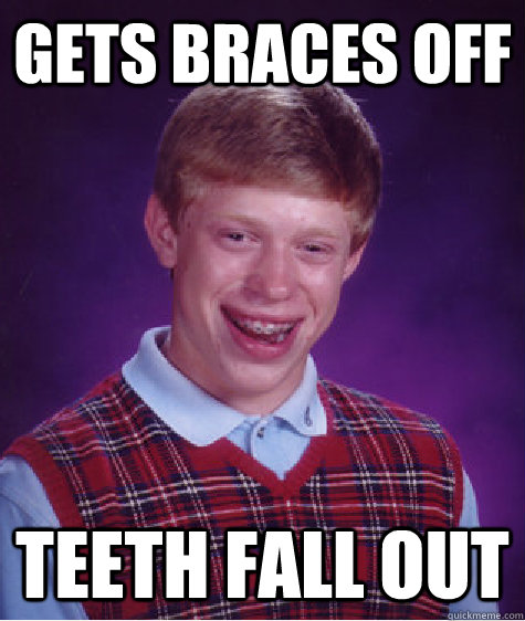 gets braces off teeth fall out  Bad Luck Brian
