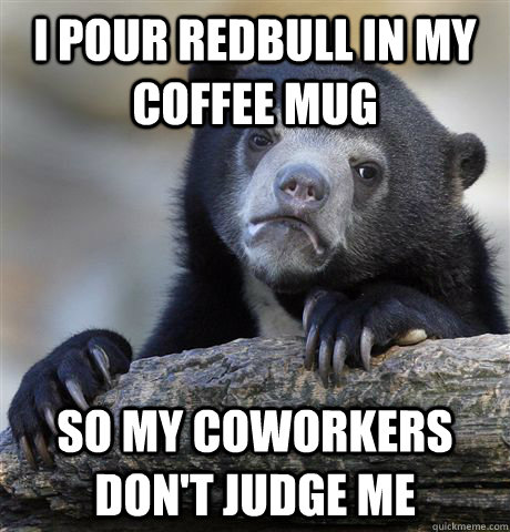I pour redbull in my coffee mug so my coworkers don't judge me  Confession Bear