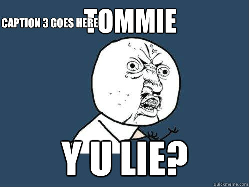 tommie y u lie? Caption 3 goes here  Y U No