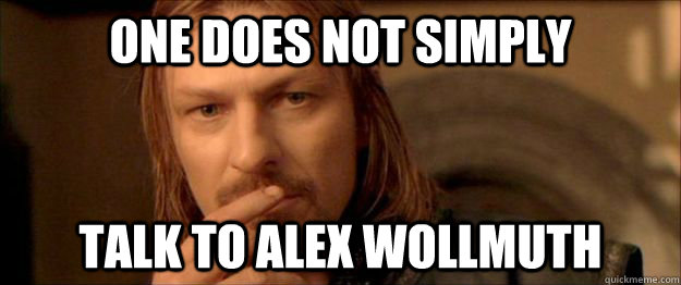 One does not SIMPLY TALK TO ALEX WOLLMUTH  