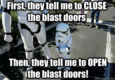 First, they tell me to CLOSE the blast doors Then, they tell me to OPEN the blast doors! - First, they tell me to CLOSE the blast doors Then, they tell me to OPEN the blast doors!  Uncooperative Stormtrooper