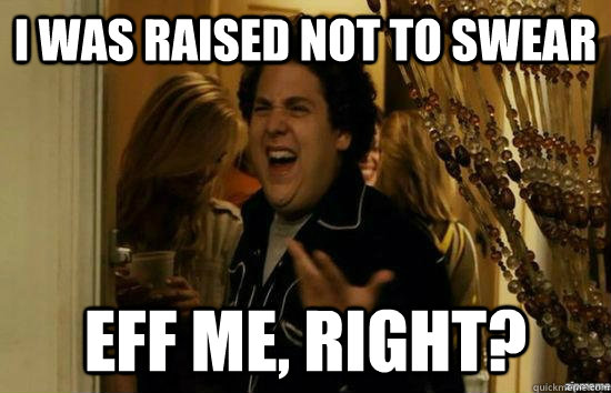 I was raised not to swear Eff me, right?  fuckmeright
