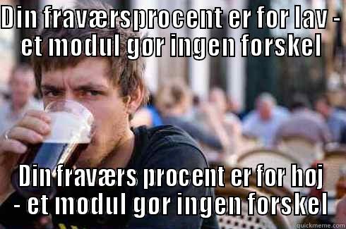DIN FRAVÆRSPROCENT ER FOR LAV - ET MODUL GØR INGEN FORSKEL DIN FRAVÆRS PROCENT ER FOR HØJ - ET MODUL GØR INGEN FORSKEL Lazy College Senior