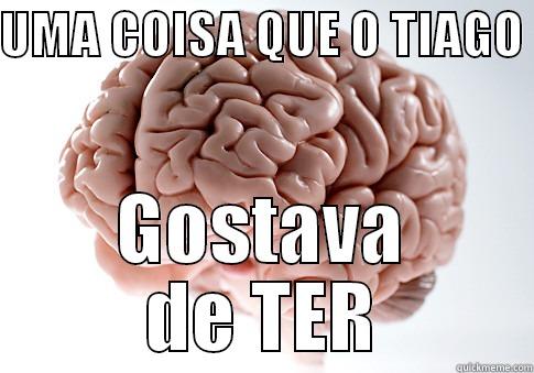 UMA COISA QUE O TIAGO  GOSTAVA DE TER Scumbag Brain