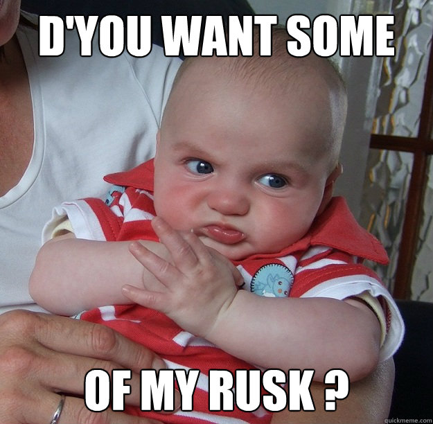 D'you want some of my rusk ? - D'you want some of my rusk ?  Accidentally Belligerant Baby