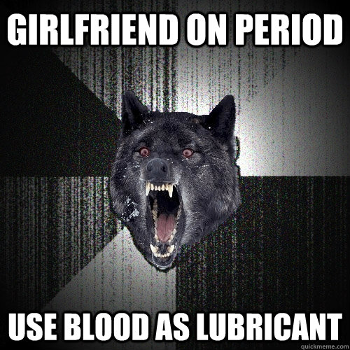 girlfriend on period use blood as lubricant  Insanity Wolf