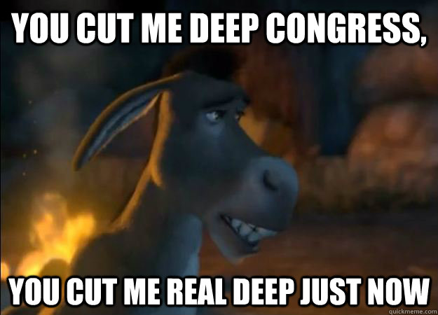 YOu cut me deep congress, You cut me real deep just now  Hurt Feelings Donkey