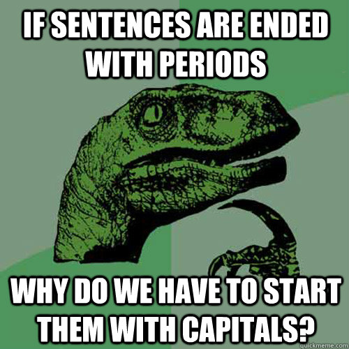 If sentences are ended with periods why do we have to start them with capitals?  Philosoraptor