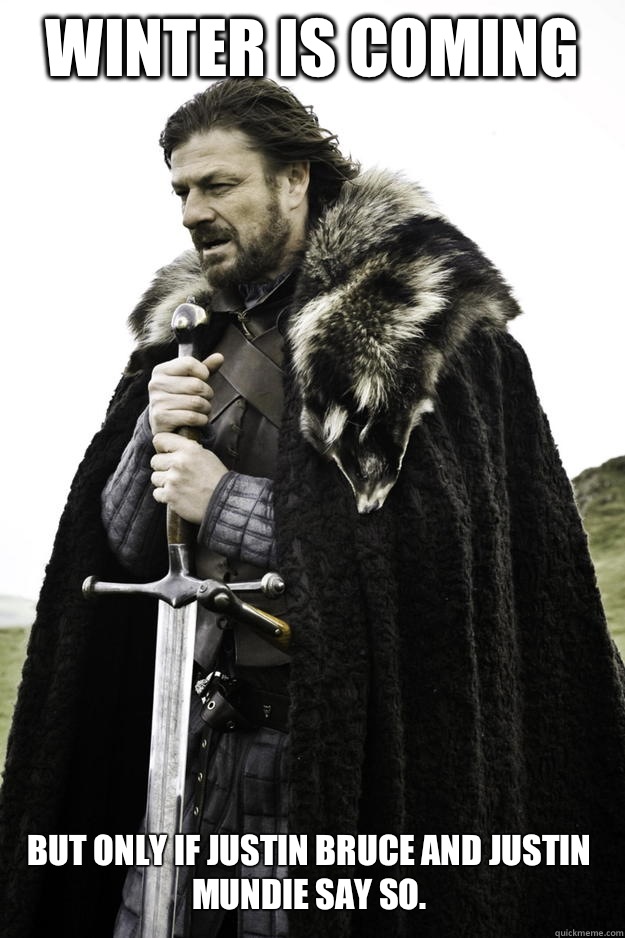 Winter Is Coming But only if Justin Bruce and Justin Mundie say so.   Winter is coming