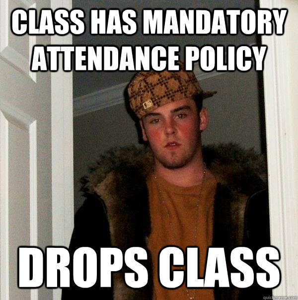 Class has mandatory attendance policy Drops class - Class has mandatory attendance policy Drops class  Scumbag Steve