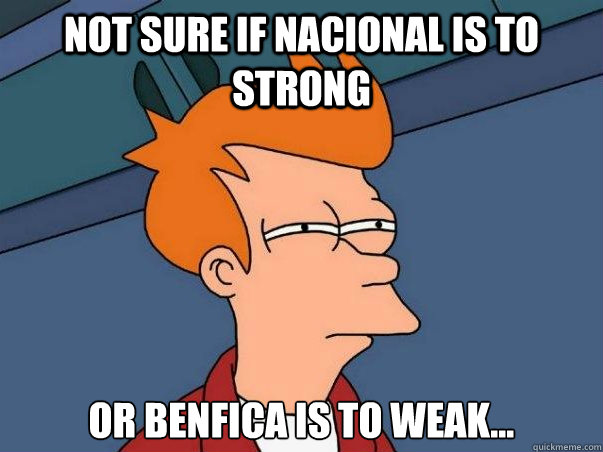 Not sure if nacional is to strong or benfica is to weak...  Not sure Fry