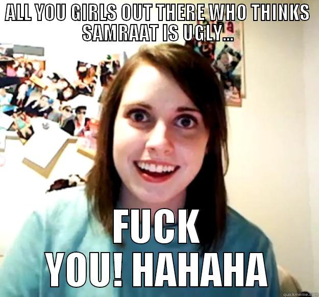 ALL YOU GIRLS OUT THERE WHO THINKS SAMRAAT IS UGLY... FUCK YOU! HAHAHA Overly Attached Girlfriend