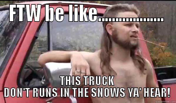 FTW BE LIKE................... THIS TRUCK DON'T RUNS IN THE SNOWS YA' HEAR! Almost Politically Correct Redneck