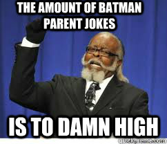 the amount of batman parent jokes is to damn high  to damn high