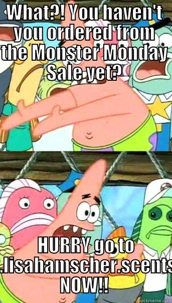 WHAT?! YOU HAVEN'T YOU ORDERED FROM THE MONSTER MONDAY SALE YET?  HURRY GO TO WWW.LISAHAMSCHER.SCENTSY.US NOW!! Push it somewhere else Patrick