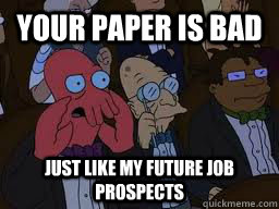 Your paper is bad just like my future job prospects  Zoidberg