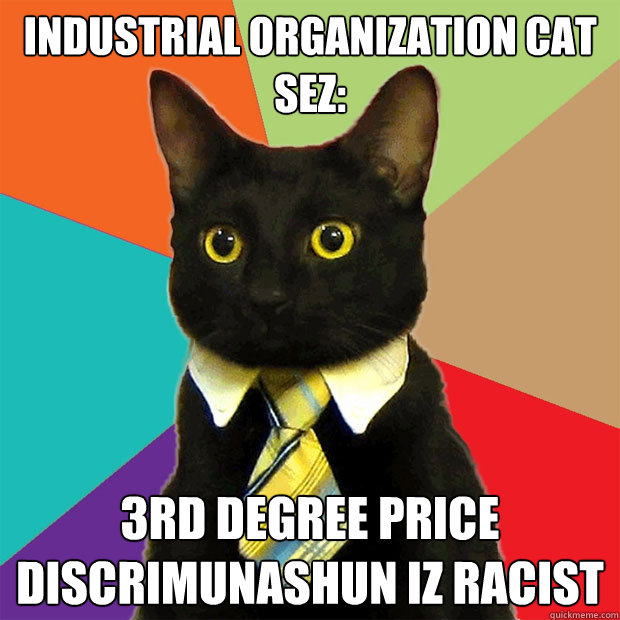 Industrial Organization Cat sez: 3rd degree price discrimunashun iz racist  Business Cat