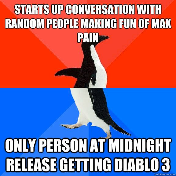 Starts up conversation with random people making fun of Max Pain Only person at midnight release getting diablo 3  Socially Awesome Awkward Penguin
