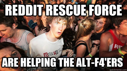 Reddit rescue force are helping the alt-f4'ers  Sudden Clarity Clarence