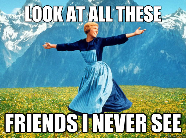 Look at all these FRIENDS i never see  Sound of Music- Election