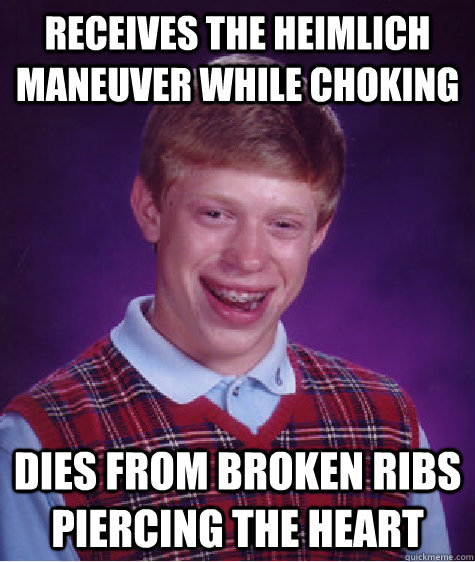 receives the Heimlich maneuver while choking dies from broken ribs piercing the heart - receives the Heimlich maneuver while choking dies from broken ribs piercing the heart  Bad Luck Brian