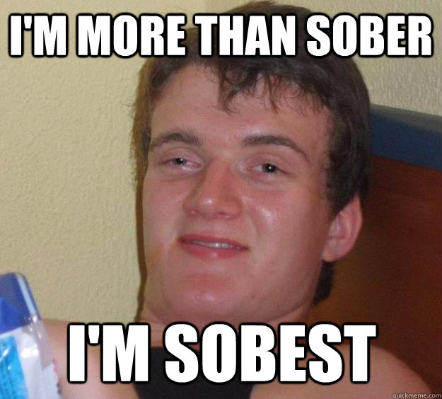 I'm more than sober I'm sobest - I'm more than sober I'm sobest  10 Guy