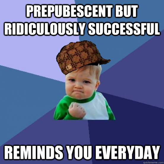 prepubescent but ridiculously successful reminds you everyday - prepubescent but ridiculously successful reminds you everyday  scumbag success kid