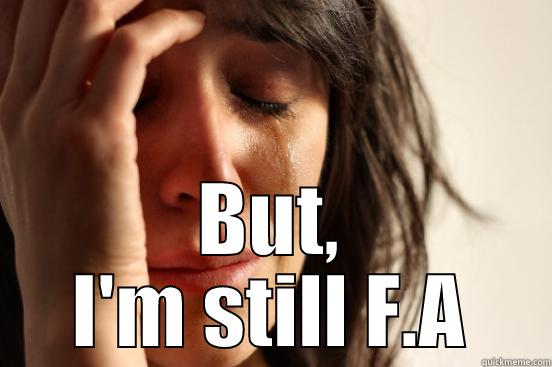  BUT, I'M STILL F.A First World Problems
