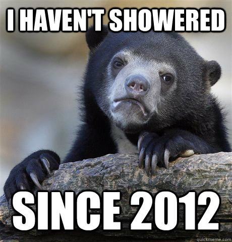 I haven't showered Since 2012  Confession Bear