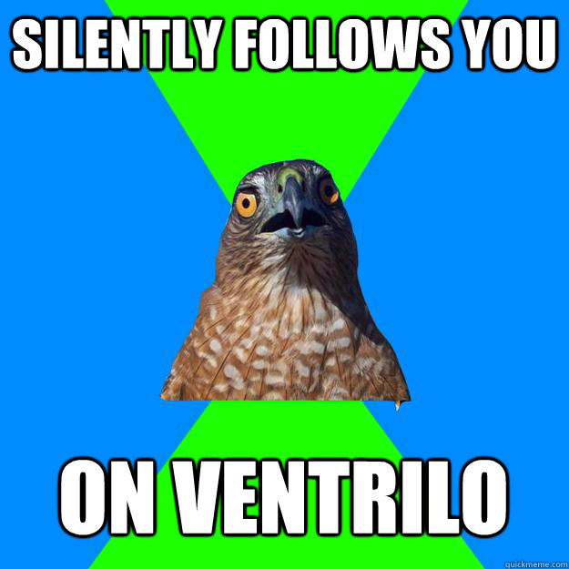 Silently follows you on ventrilo  Hawkward