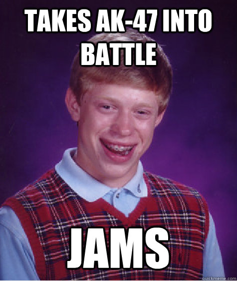 takes AK-47 into battle jams  Bad Luck Brian