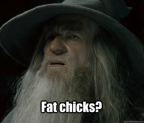 Fat chicks?  Forgetful Gandalf