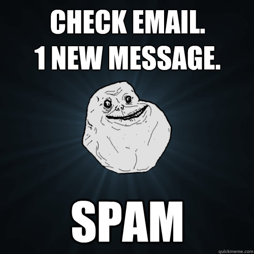 Check email.
1 new message. Spam  Forever Alone