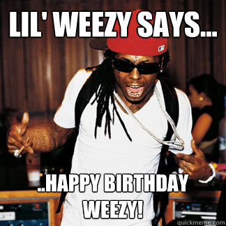 Lil' Weezy says... ..Happy Birthday Weezy! - Lil' Weezy says... ..Happy Birthday Weezy!  WeezyBday